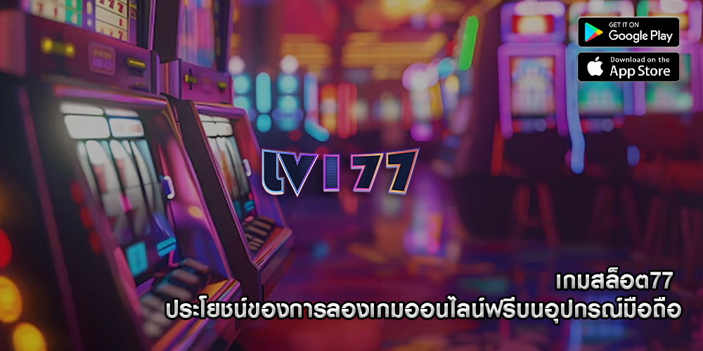 เกมสล็อต77 ประโยชน์ของการลองเกมออนไลน์ฟรีบนอุปกรณ์มือถือ