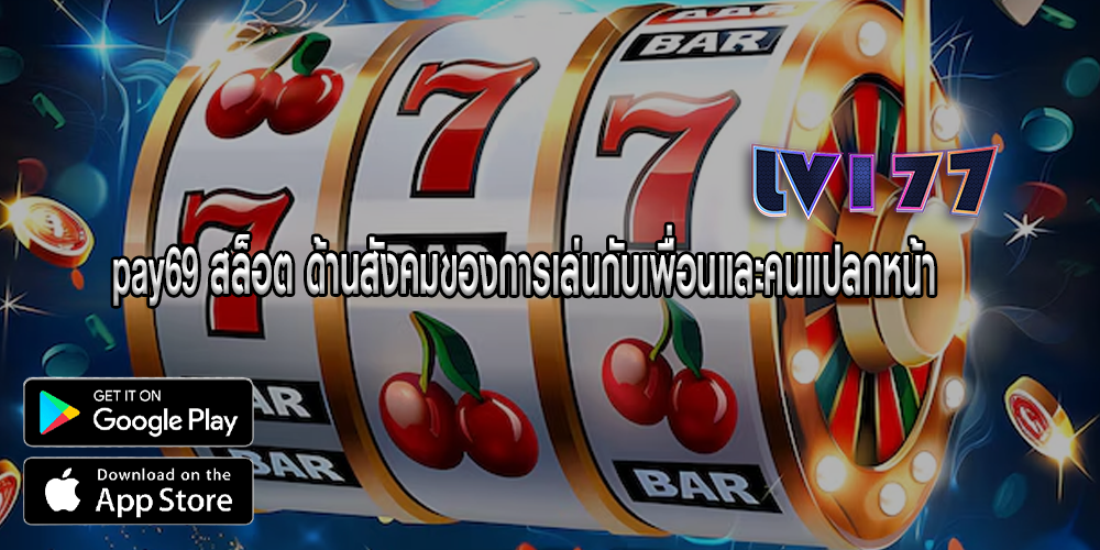 pay69 สล็อต ด้านสังคมของการเล่นกับเพื่อนและคนแปลกหน้า