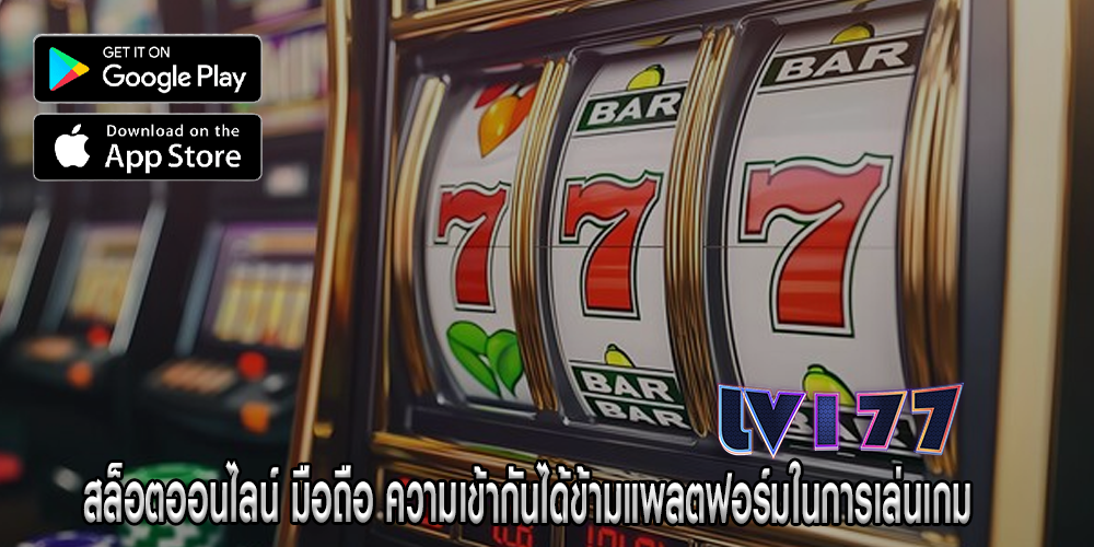 สล็อตออนไลน์ มือถือ ความเข้ากันได้ข้ามแพลตฟอร์มในการเล่นเกม